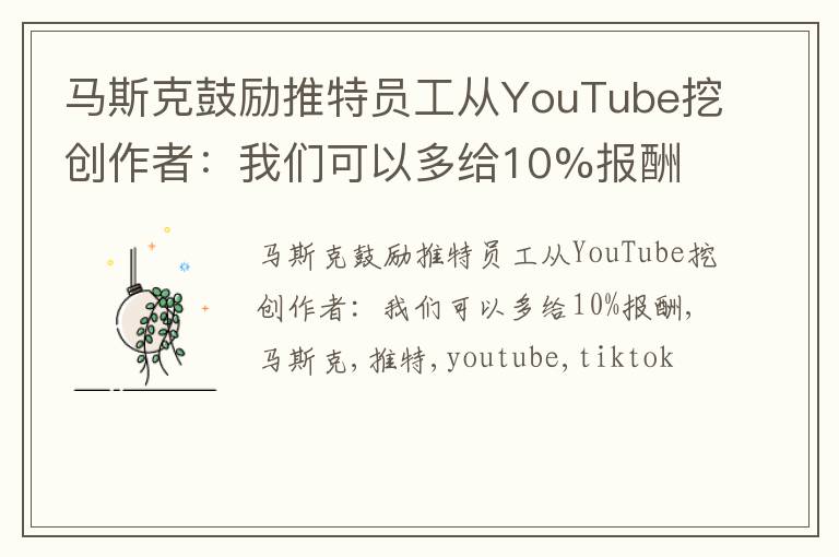 马斯克鼓励推特员工从YouTube挖创作者：我们可以多给10%报酬