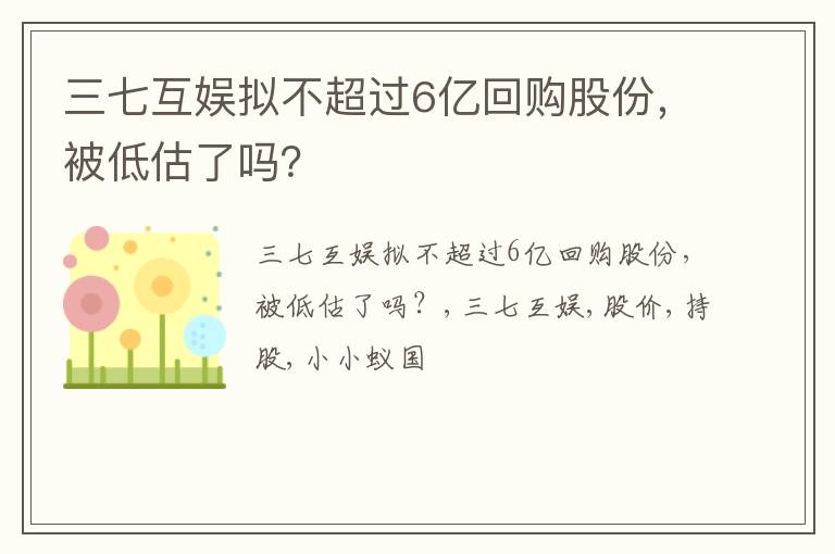 三七互娱拟不超过6亿回购股份，被低估了吗？