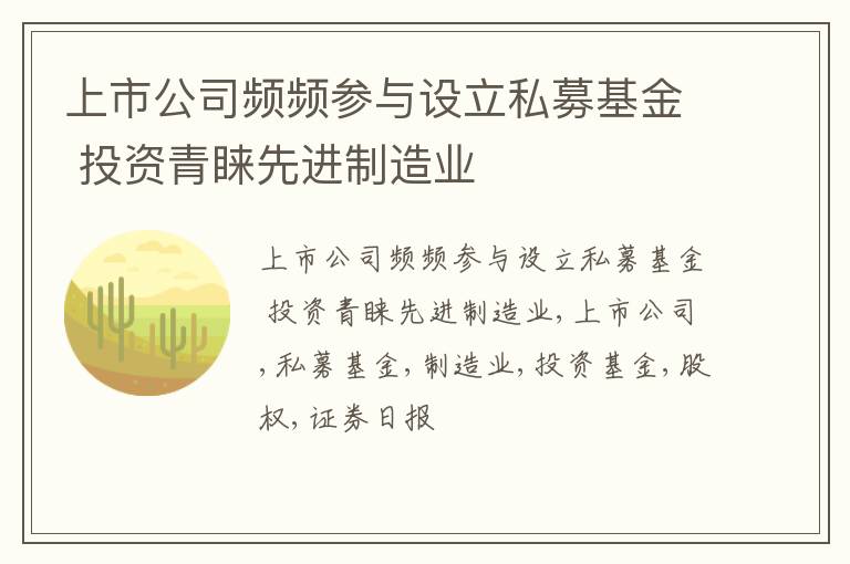 上市公司频频参与设立私募基金 投资青睐先进制造业