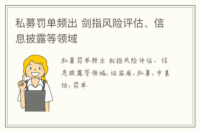 私募罚单频出 剑指风险评估、信息披露等领域