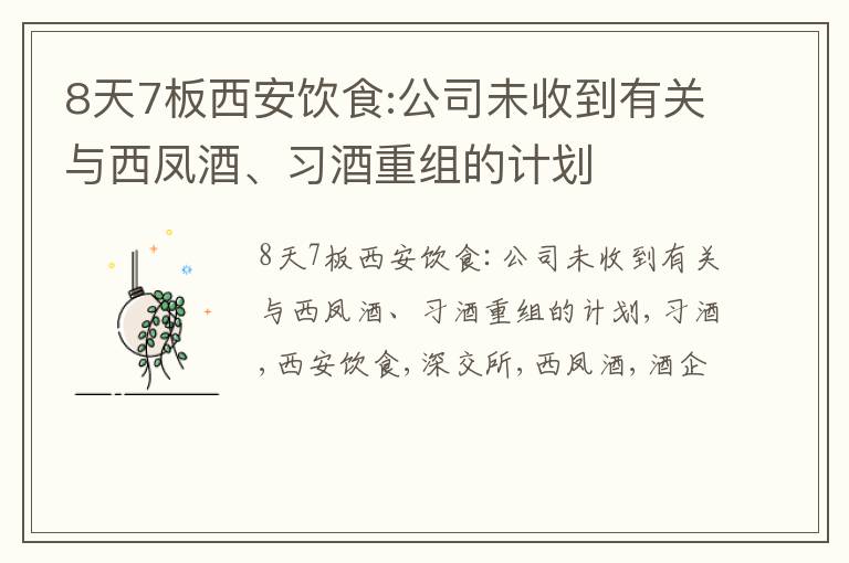 8天7板西安饮食:公司未收到有关与西凤酒、习酒重组的计划