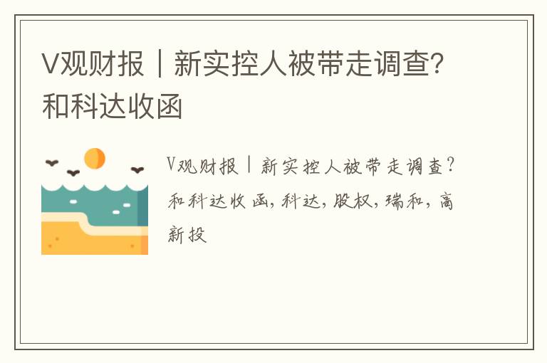 V观财报｜新实控人被带走调查？和科达收函