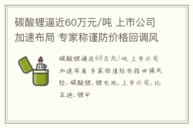 碳酸锂逼近60万元/吨 上市公司加速布局 专家称谨防价格回调风险