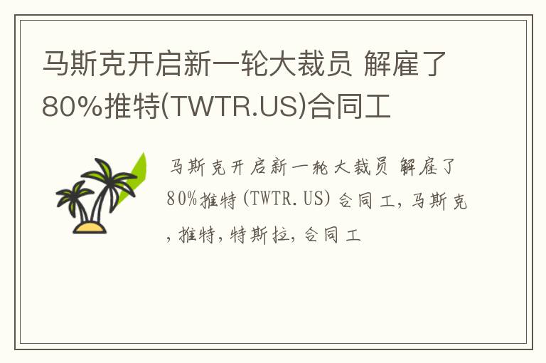 马斯克开启新一轮大裁员 解雇了80%推特(TWTR.US)合同工