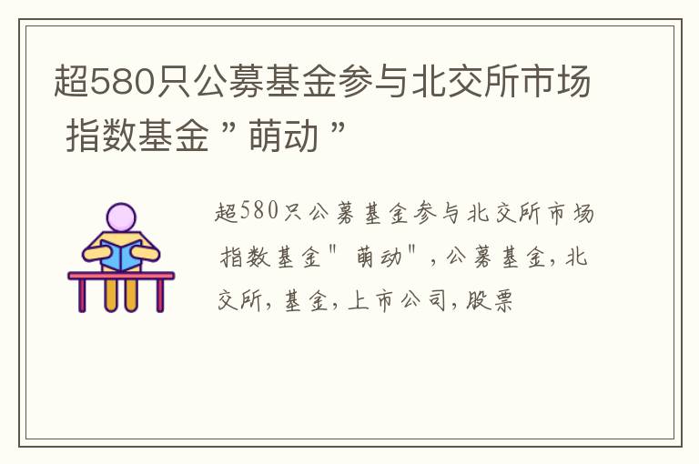 超580只公募基金参与北交所市场 指数基金＂萌动＂