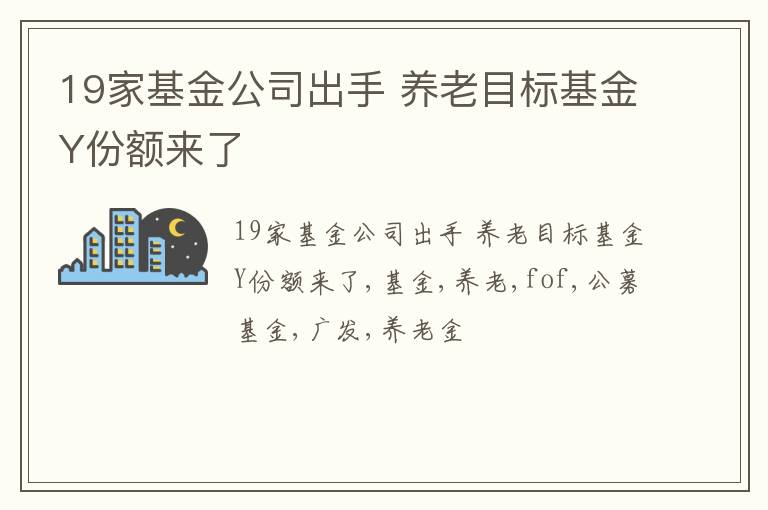 19家基金公司出手 养老目标基金Y份额来了