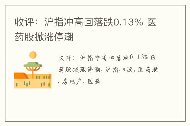 收评：沪指冲高回落跌0.13% 医药股掀涨停潮