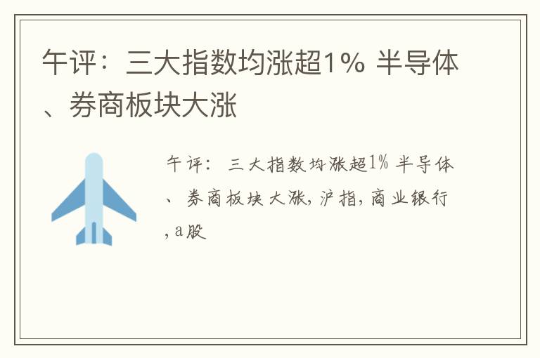 午评：三大指数均涨超1% 半导体、券商板块大涨