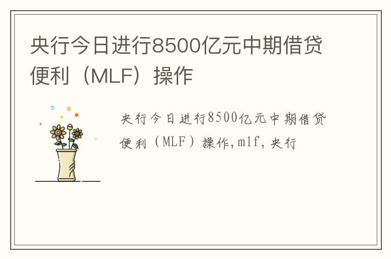 央行今日进行8500亿元中期借贷便利（MLF）操作