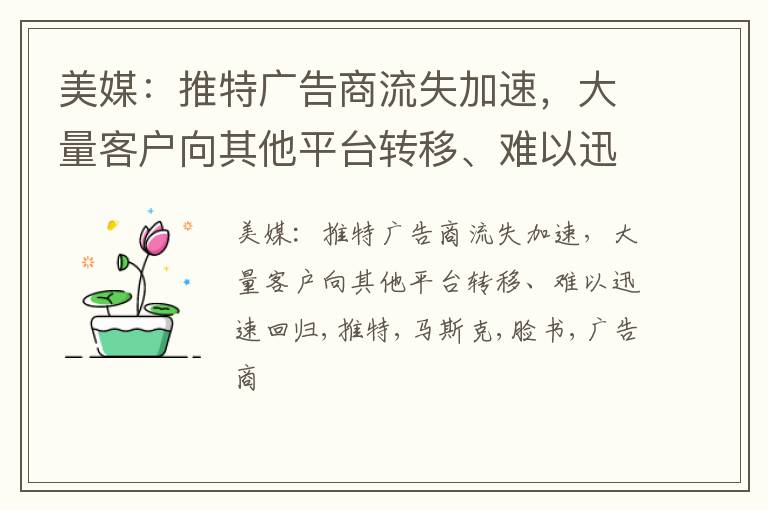 美媒：推特广告商流失加速，大量客户向其他平台转移、难以迅速回归