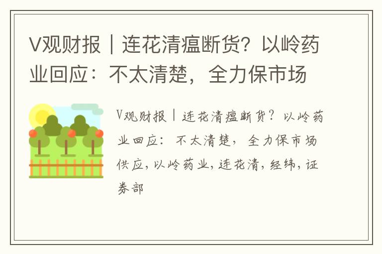 V观财报｜连花清瘟断货？以岭药业回应：不太清楚，全力保市场供应