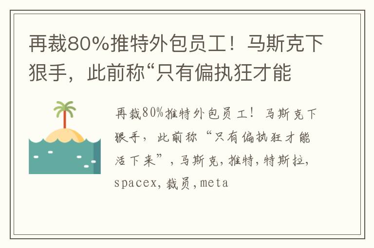 再裁80%推特外包员工！马斯克下狠手，此前称“只有偏执狂才能活下来”