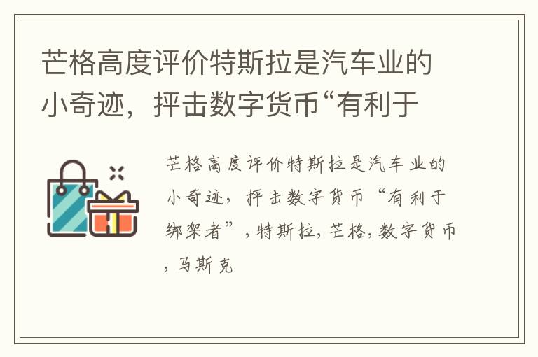 芒格高度评价特斯拉是汽车业的小奇迹，抨击数字货币“有利于绑架者”