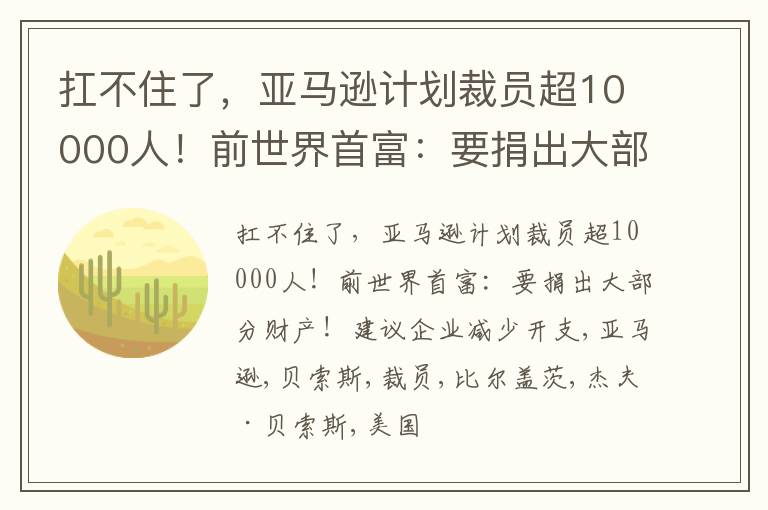 扛不住了，亚马逊计划裁员超10000人！前世界首富：要捐出大部分财产！建议企业减少开支