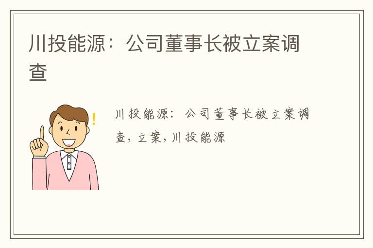 川投能源：公司董事长被立案调查