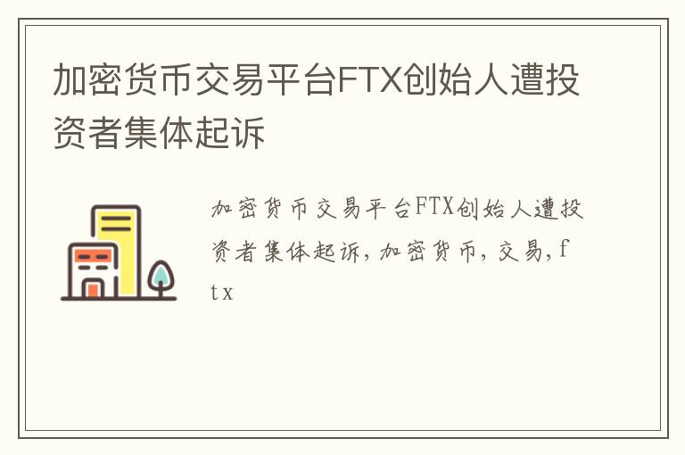 加密货币交易平台FTX创始人遭投资者集体起诉