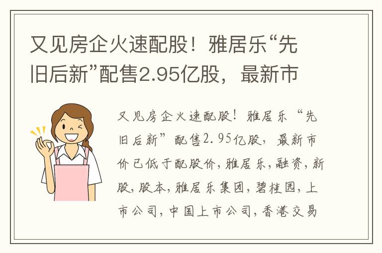 又见房企火速配股！雅居乐“先旧后新”配售2.95亿股，最新市价已低于配股价