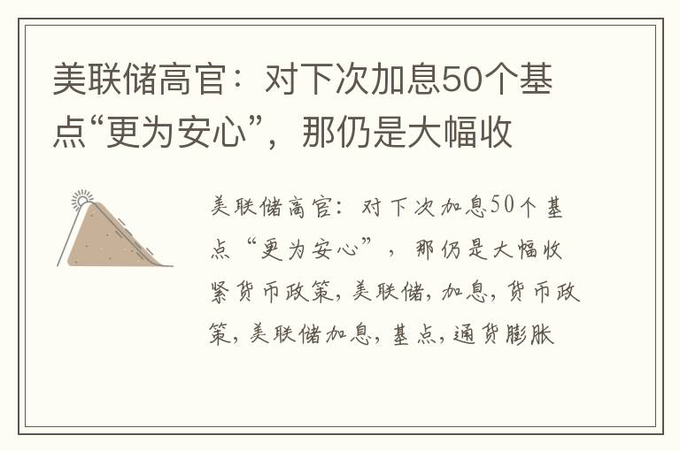 美联储高官：对下次加息50个基点“更为安心”，那仍是大幅收紧货币政策