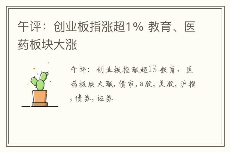 午评：创业板指涨超1% 教育、医药板块大涨