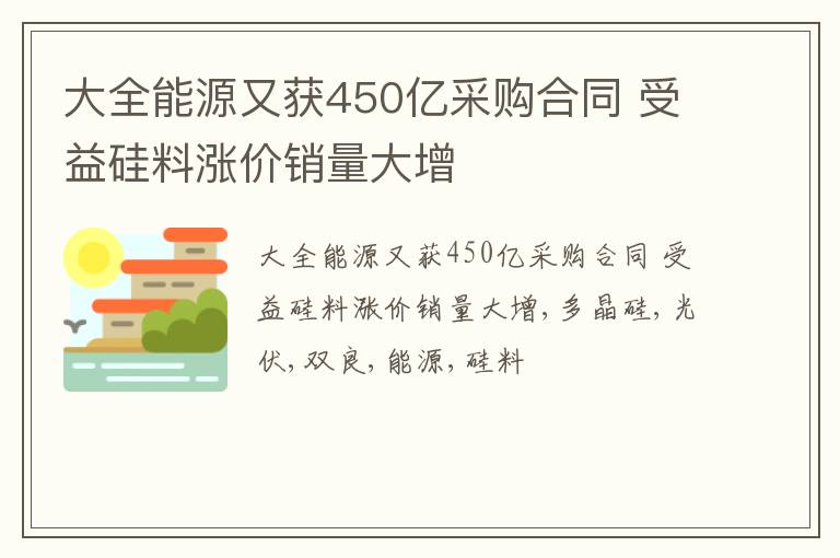 大全能源又获450亿采购合同 受益硅料涨价销量大增