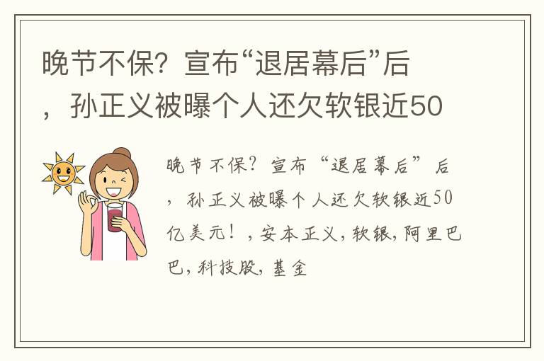 晚节不保？宣布“退居幕后”后，孙正义被曝个人还欠软银近50亿美元！