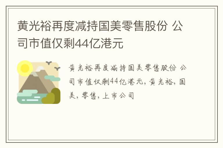 黄光裕再度减持国美零售股份 公司市值仅剩44亿港元