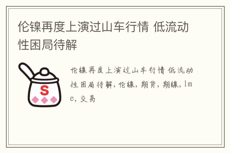 伦镍再度上演过山车行情 低流动性困局待解