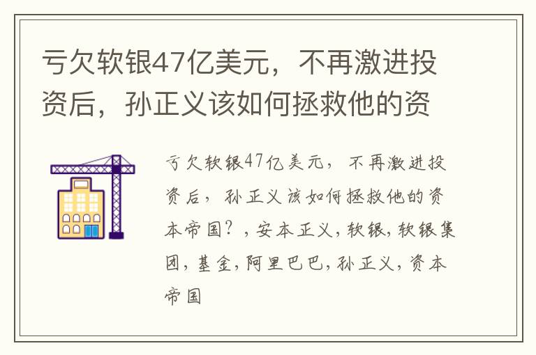 亏欠软银47亿美元，不再激进投资后，孙正义该如何拯救他的资本帝国？