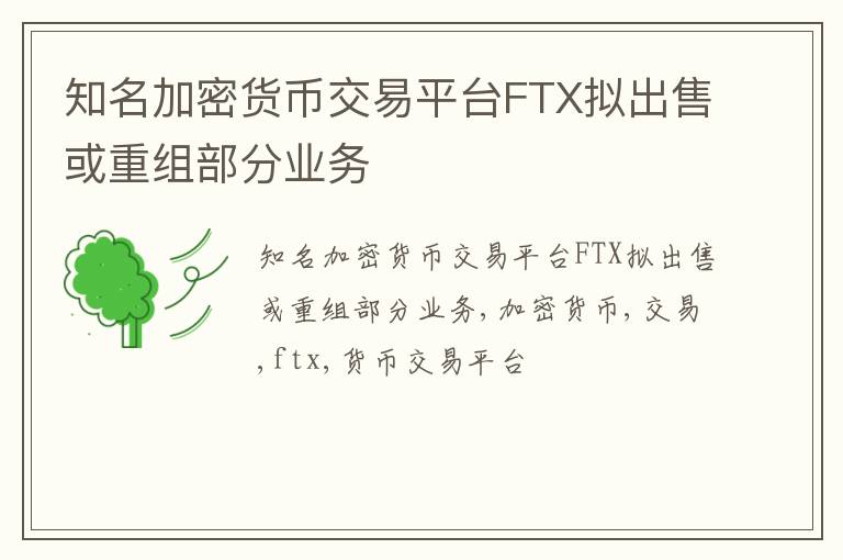 知名加密货币交易平台FTX拟出售或重组部分业务