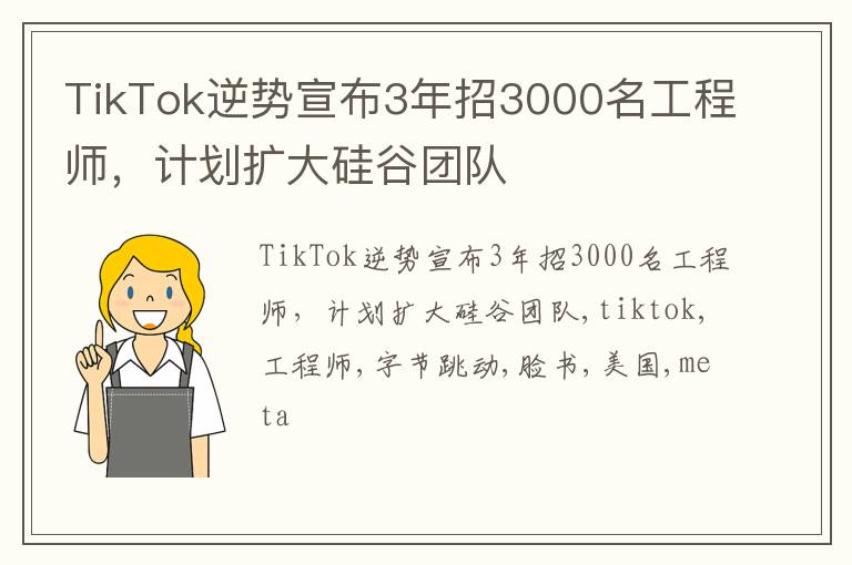 TikTok逆势宣布3年招3000名工程师，计划扩大硅谷团队
