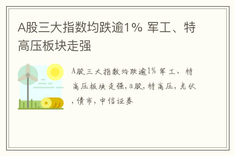 A股三大指数均跌逾1% 军工、特高压板块走强