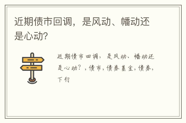 近期债市回调，是风动、幡动还是心动？