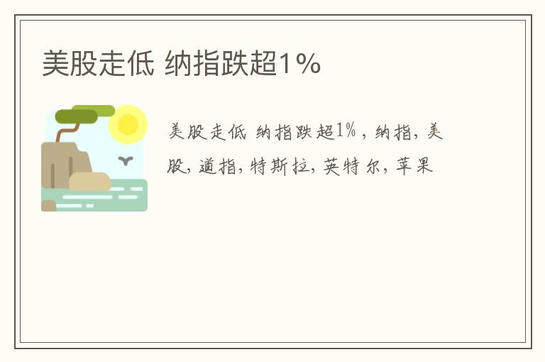 美股走低 纳指跌超1%