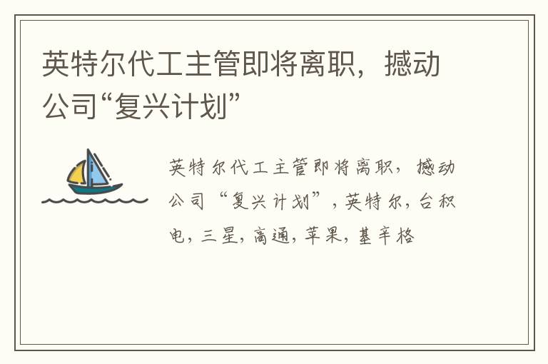 英特尔代工主管即将离职，撼动公司“复兴计划”