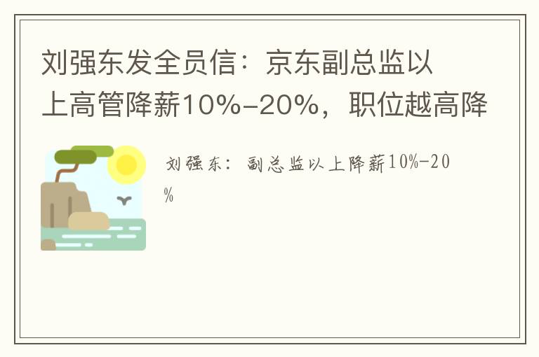刘强东发全员信：京东副总监以上高管降薪10%-20%，职位越高降得越多