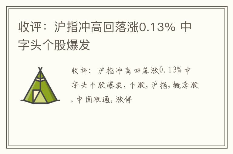 收评：沪指冲高回落涨0.13% 中字头个股爆发