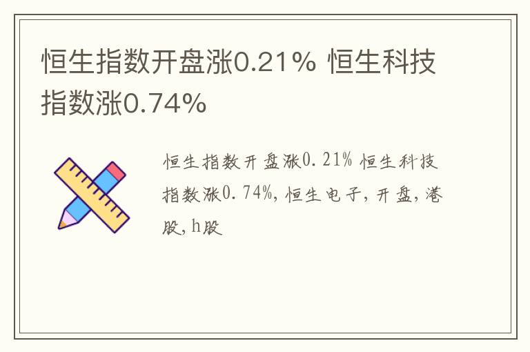 恒生指数开盘涨0.21% 恒生科技指数涨0.74%