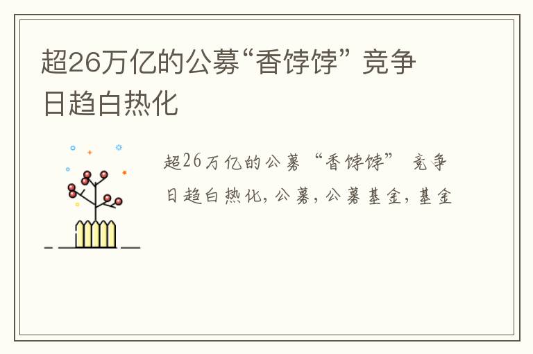 超26万亿的公募“香饽饽” 竞争日趋白热化