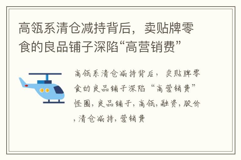 高瓴系清仓减持背后，卖贴牌零食的良品铺子深陷“高营销费”怪圈