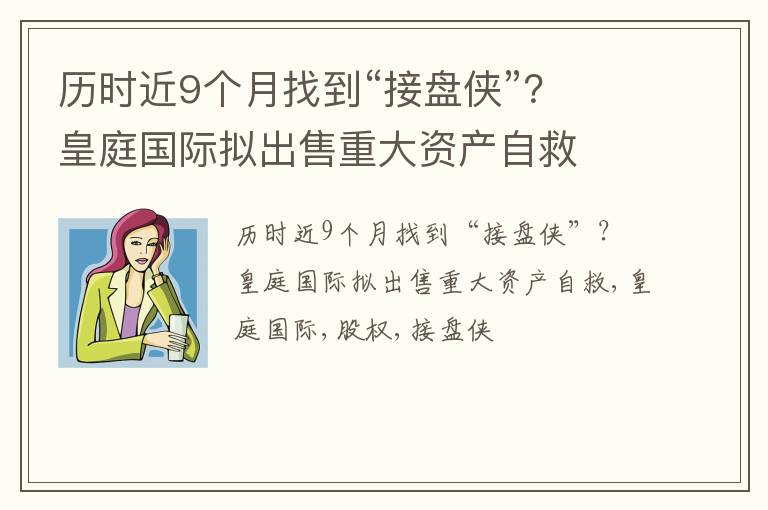 历时近9个月找到“接盘侠”？ 皇庭国际拟出售重大资产自救