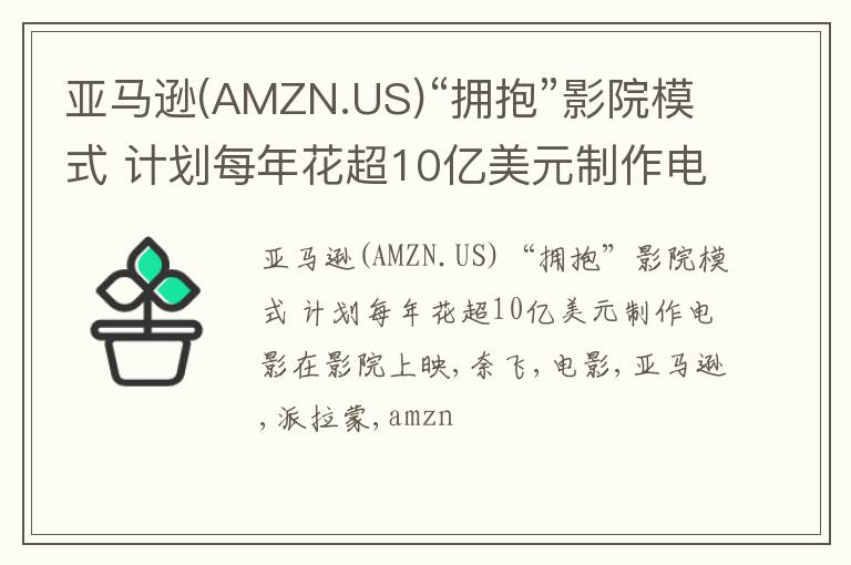 亚马逊(AMZN.US)“拥抱”影院模式 计划每年花超10亿美元制作电影在影院上映