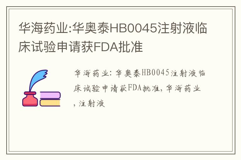 华海药业:华奥泰HB0045注射液临床试验申请获FDA批准