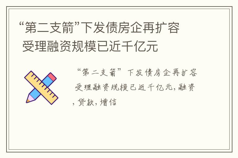 “第二支箭”下发债房企再扩容 受理融资规模已近千亿元