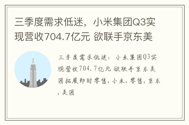 三季度需求低迷，小米集团Q3实现营收704.7亿元 欲联手京东美团拓展即时零售