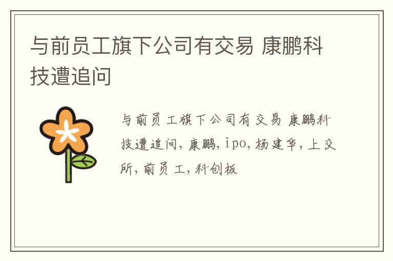 与前员工旗下公司有交易 康鹏科技遭追问