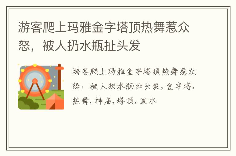 游客爬上玛雅金字塔顶热舞惹众怒，被人扔水瓶扯头发