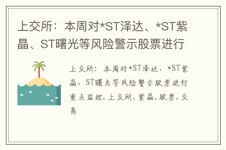 上交所：本周对*ST泽达、*ST紫晶、ST曙光等风险警示股票进行重点监控