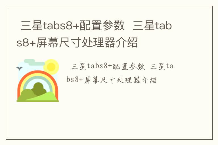 三星tabs8+配置参数  三星tabs8+屏幕尺寸处理器介绍