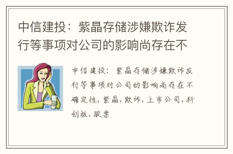 中信建投：紫晶存储涉嫌欺诈发行等事项对公司的影响尚存在不确定性