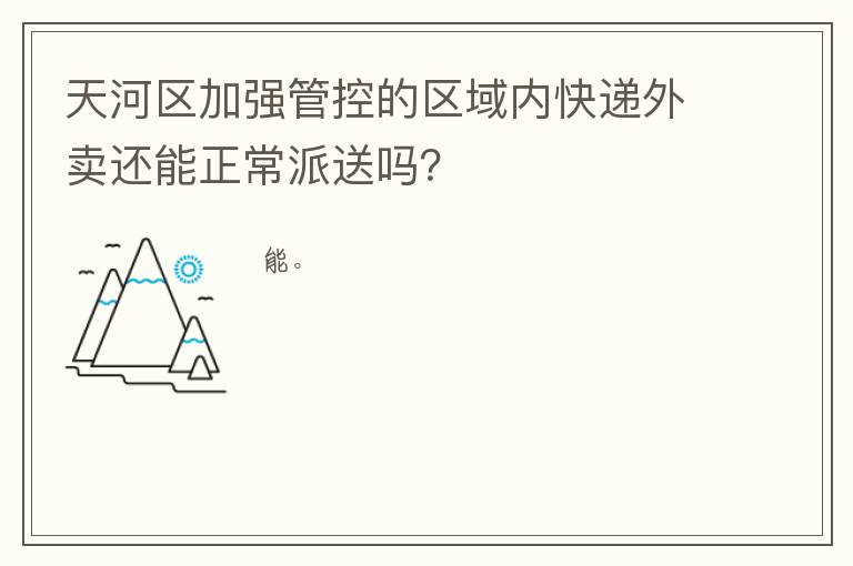 天河区加强管控的区域内快递外卖还能正常派送吗？